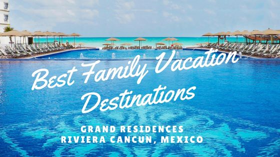 Family Vacation Destination- Riviera Cancun