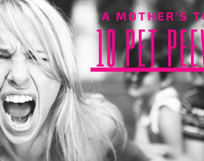 A MOTHER’S TOP 10 PET PEEVES